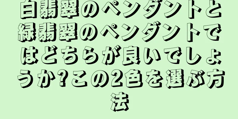 白翡翠のペンダントと緑翡翠のペンダントではどちらが良いでしょうか?この2色を選ぶ方法