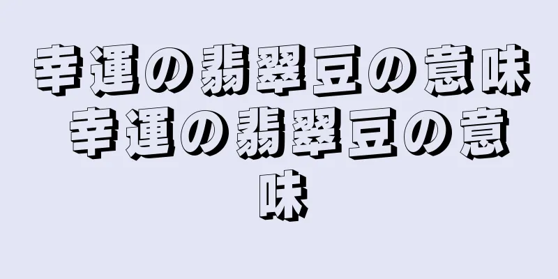 幸運の翡翠豆の意味 幸運の翡翠豆の意味