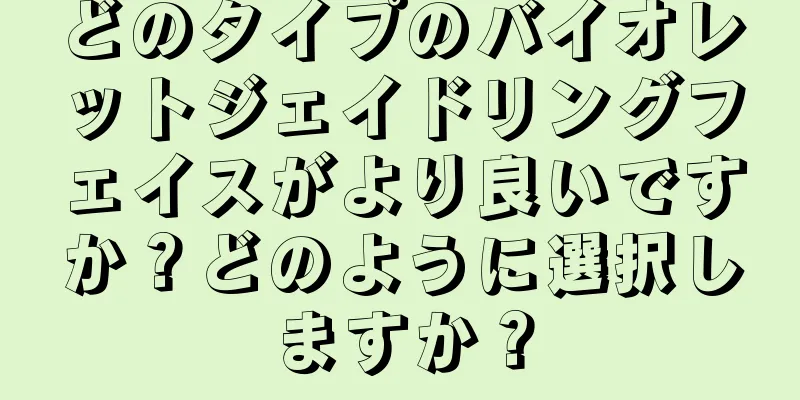 どのタイプのバイオレットジェイドリングフェイスがより良いですか？どのように選択しますか？
