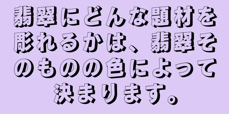 翡翠にどんな題材を彫れるかは、翡翠そのものの色によって決まります。