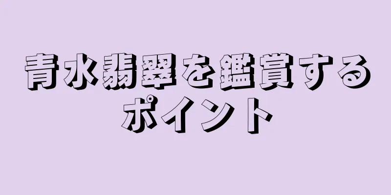 青水翡翠を鑑賞するポイント