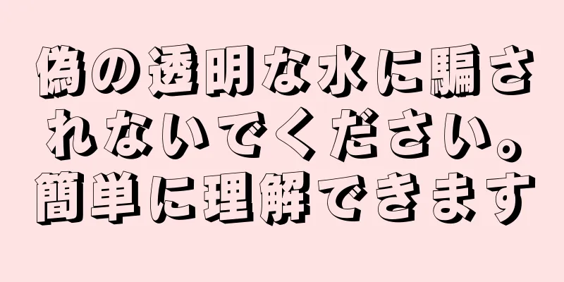 偽の透明な水に騙されないでください。簡単に理解できます