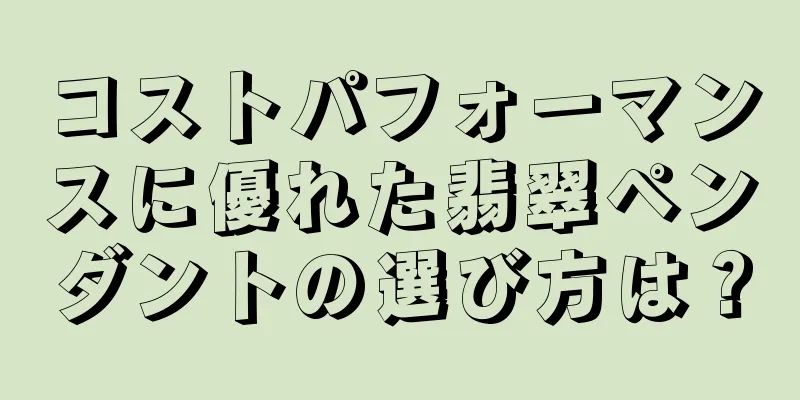 コストパフォーマンスに優れた翡翠ペンダントの選び方は？