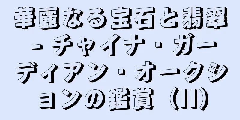 華麗なる宝石と翡翠 - チャイナ・ガーディアン・オークションの鑑賞（II）