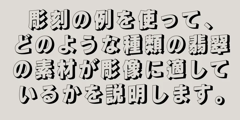 彫刻の例を使って、どのような種類の翡翠の素材が彫像に適しているかを説明します。