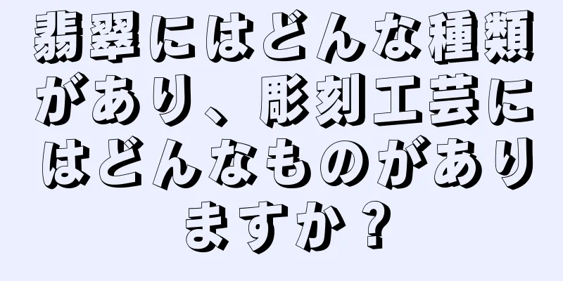 翡翠にはどんな種類があり、彫刻工芸にはどんなものがありますか？