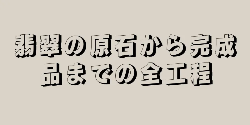 翡翠の原石から完成品までの全工程