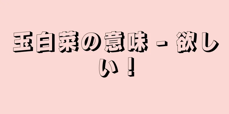 玉白菜の意味 - 欲しい！