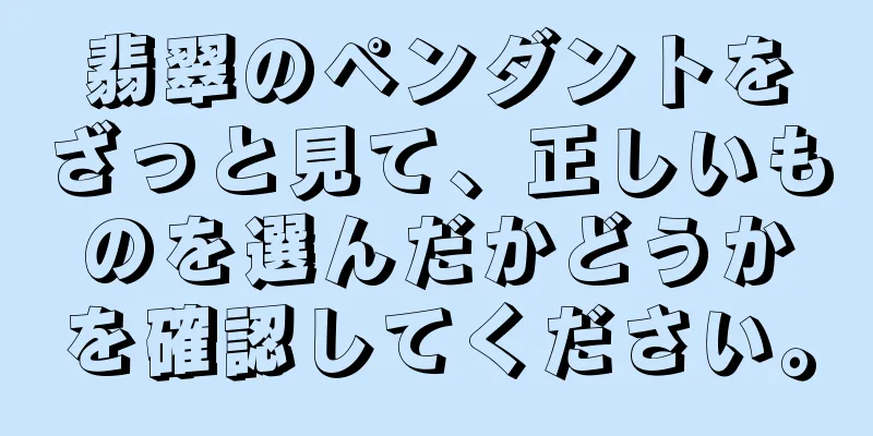 翡翠のペンダントをざっと見て、正しいものを選んだかどうかを確認してください。
