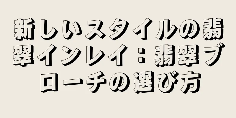 新しいスタイルの翡翠インレイ：翡翠ブローチの選び方