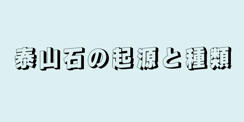 泰山石の起源と種類