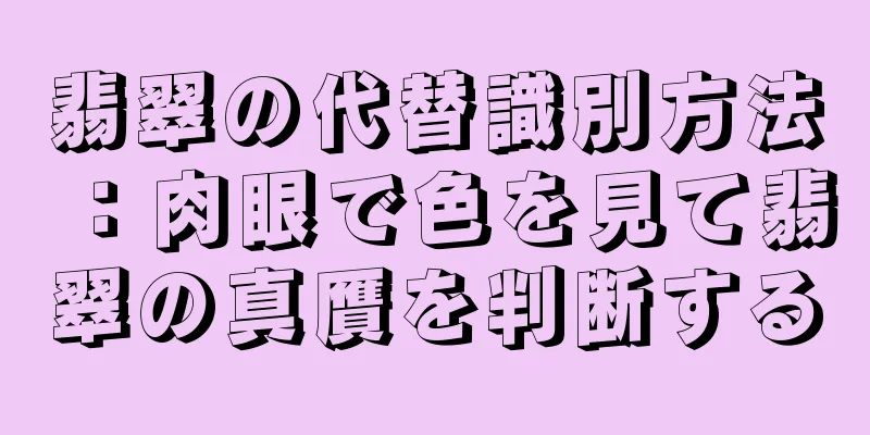 翡翠の代替識別方法：肉眼で色を見て翡翠の真贋を判断する