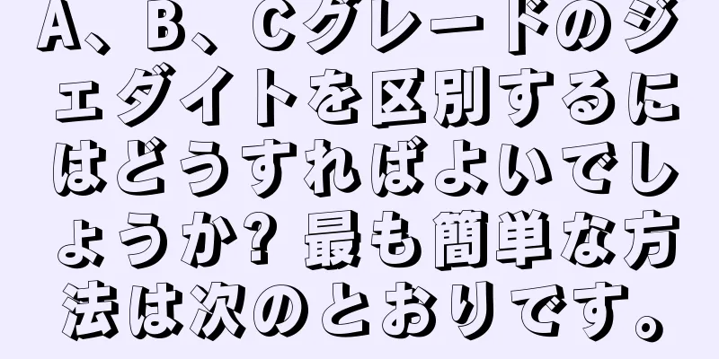 A、B、Cグレードのジェダイトを区別するにはどうすればよいでしょうか? 最も簡単な方法は次のとおりです。