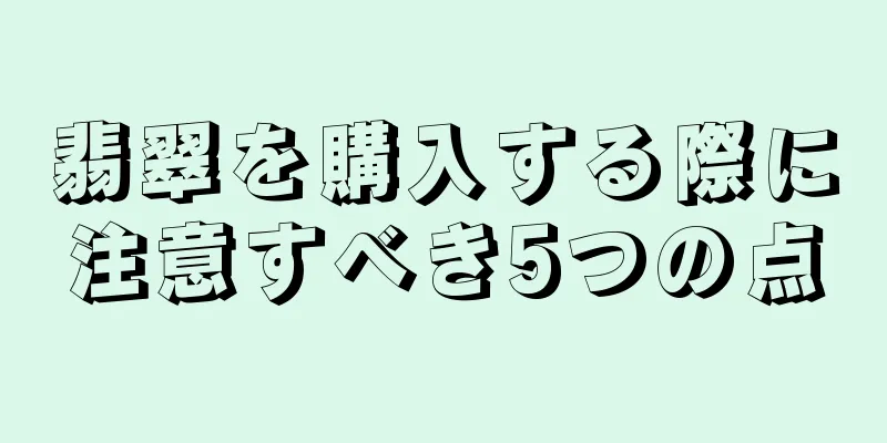 翡翠を購入する際に注意すべき5つの点