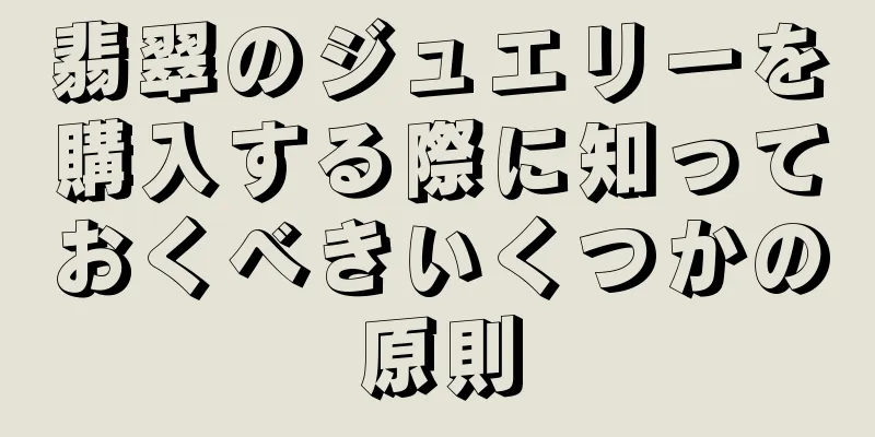 翡翠のジュエリーを購入する際に知っておくべきいくつかの原則