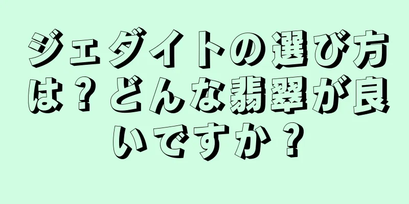 ジェダイトの選び方は？どんな翡翠が良いですか？