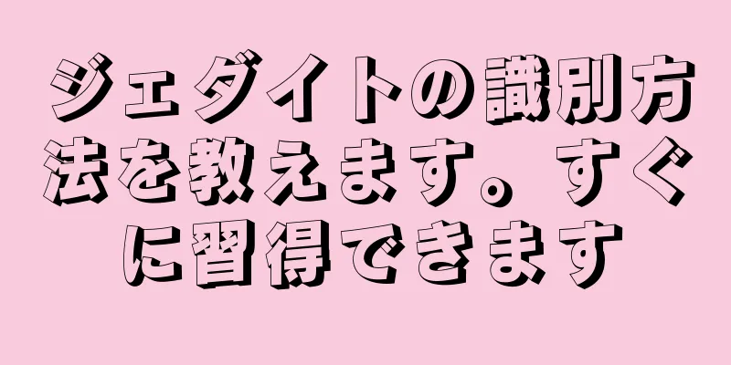 ジェダイトの識別方法を教えます。すぐに習得できます