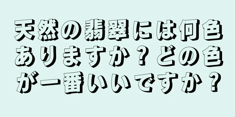 天然の翡翠には何色ありますか？どの色が一番いいですか？