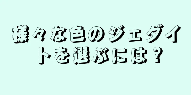 様々な色のジェダイトを選ぶには？