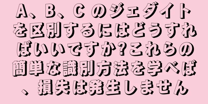 A、B、C のジェダイトを区別するにはどうすればいいですか?これらの簡単な識別方法を学べば、損失は発生しません