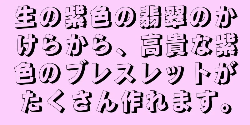生の紫色の翡翠のかけらから、高貴な紫色のブレスレットがたくさん作れます。