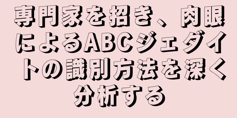 専門家を招き、肉眼によるABCジェダイトの識別方法を深く分析する
