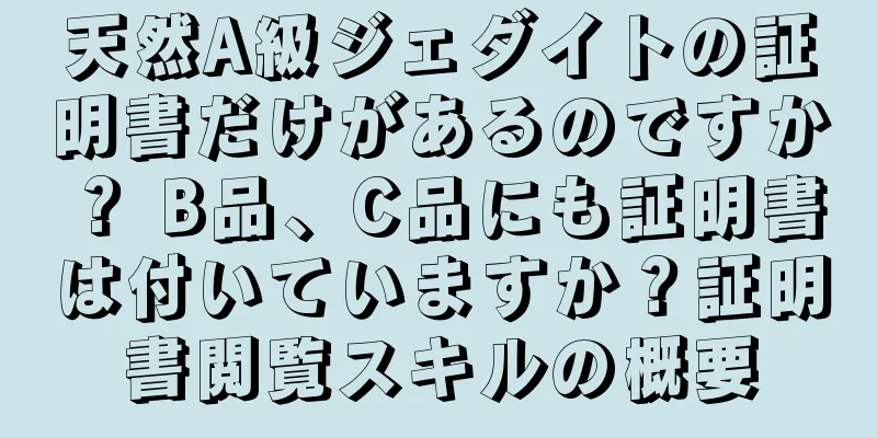 天然A級ジェダイトの証明書だけがあるのですか？ B品、C品にも証明書は付いていますか？証明書閲覧スキルの概要