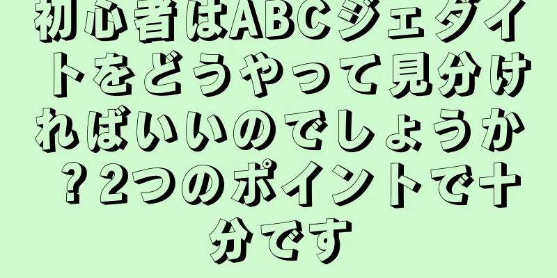 初心者はABCジェダイトをどうやって見分ければいいのでしょうか？2つのポイントで十分です