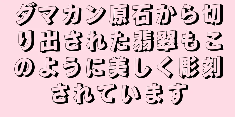 ダマカン原石から切り出された翡翠もこのように美しく彫刻されています