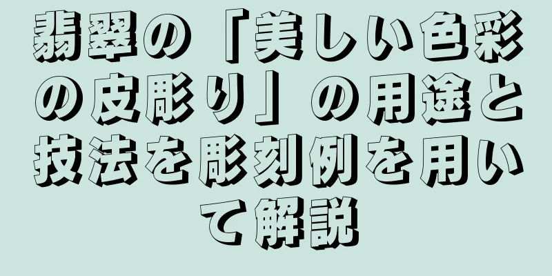 翡翠の「美しい色彩の皮彫り」の用途と技法を彫刻例を用いて解説