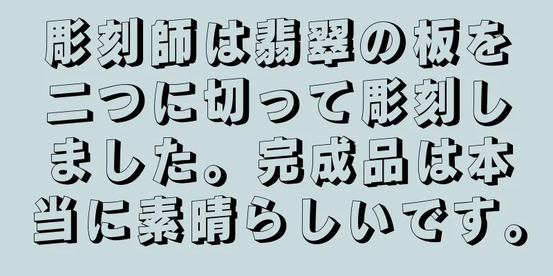 彫刻師は翡翠の板を二つに切って彫刻しました。完成品は本当に素晴らしいです。