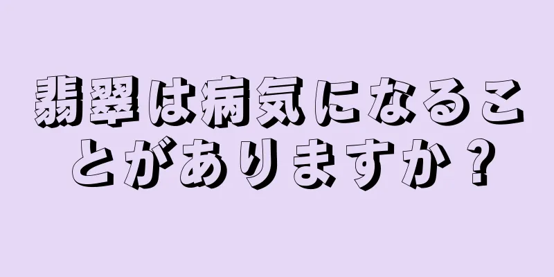 翡翠は病気になることがありますか？