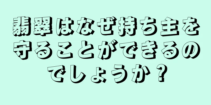 翡翠はなぜ持ち主を守ることができるのでしょうか？