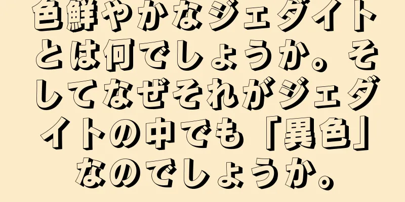 色鮮やかなジェダイトとは何でしょうか。そしてなぜそれがジェダイトの中でも「異色」なのでしょうか。