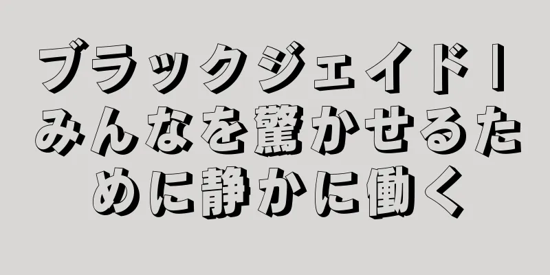 ブラックジェイド | みんなを驚かせるために静かに働く