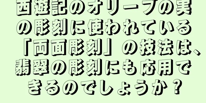 西遊記のオリーブの実の彫刻に使われている「両面彫刻」の技法は、翡翠の彫刻にも応用できるのでしょうか？