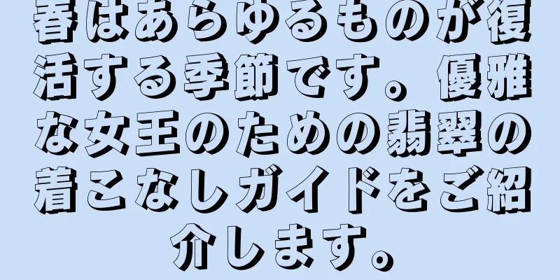 春はあらゆるものが復活する季節です。優雅な女王のための翡翠の着こなしガイドをご紹介します。