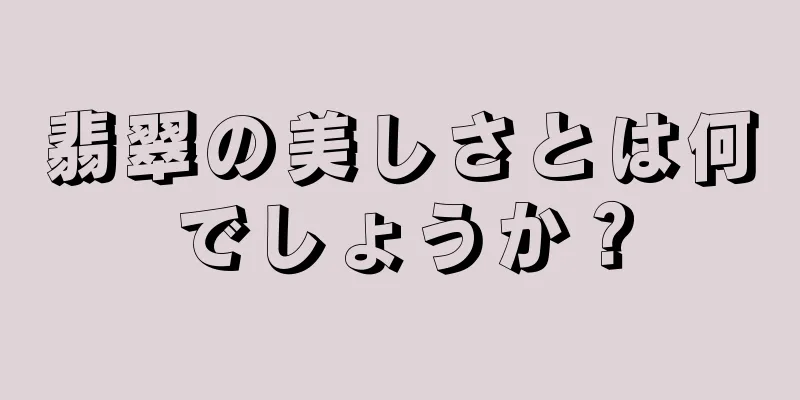 翡翠の美しさとは何でしょうか？