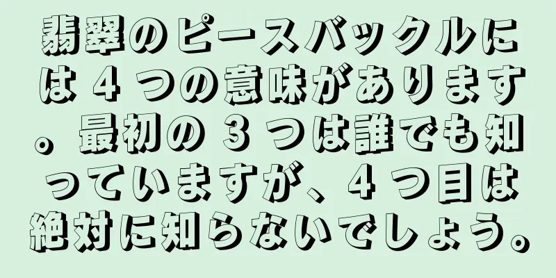 翡翠のピースバックルには 4 つの意味があります。最初の 3 つは誰でも知っていますが、4 つ目は絶対に知らないでしょう。