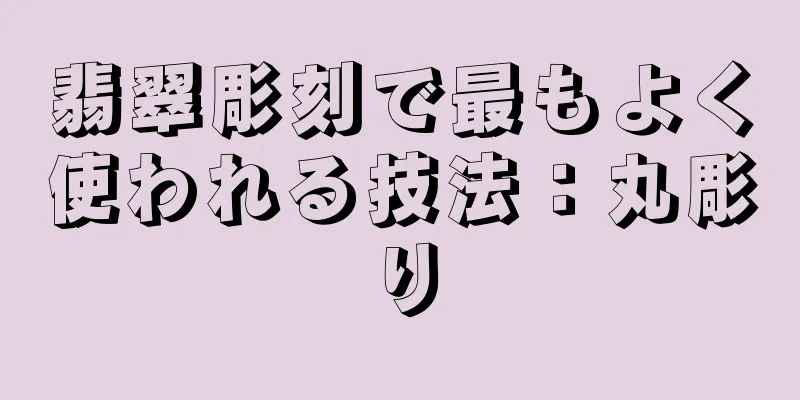翡翠彫刻で最もよく使われる技法：丸彫り