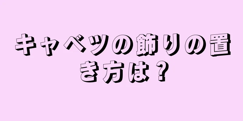 キャベツの飾りの置き方は？
