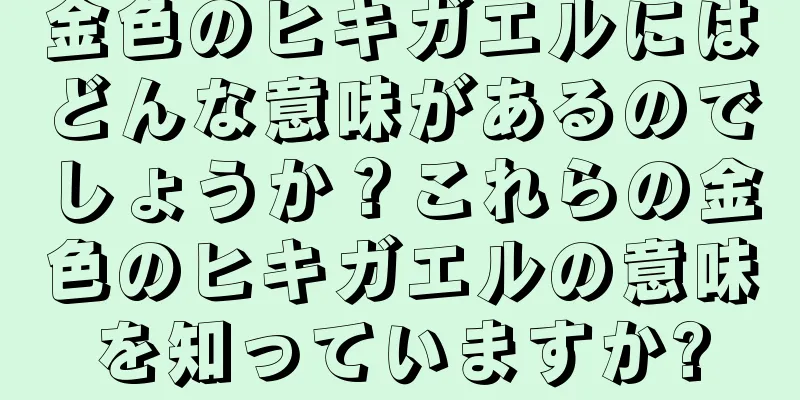 金色のヒキガエルにはどんな意味があるのでしょうか？これらの金色のヒキガエルの意味を知っていますか?