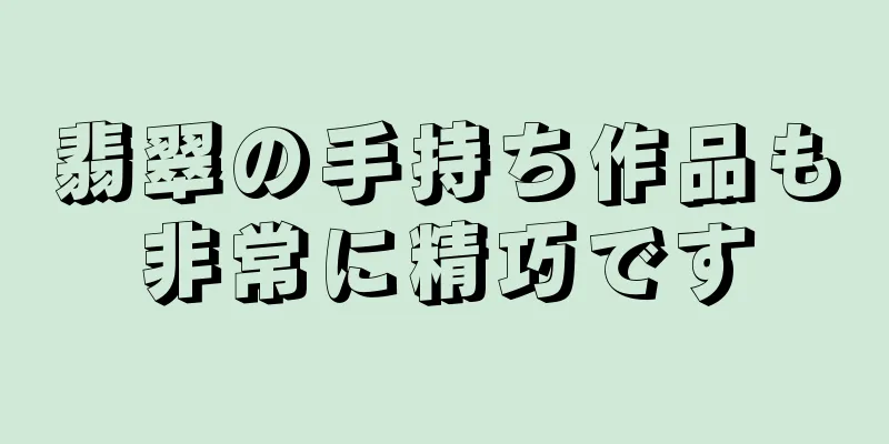 翡翠の手持ち作品も非常に精巧です