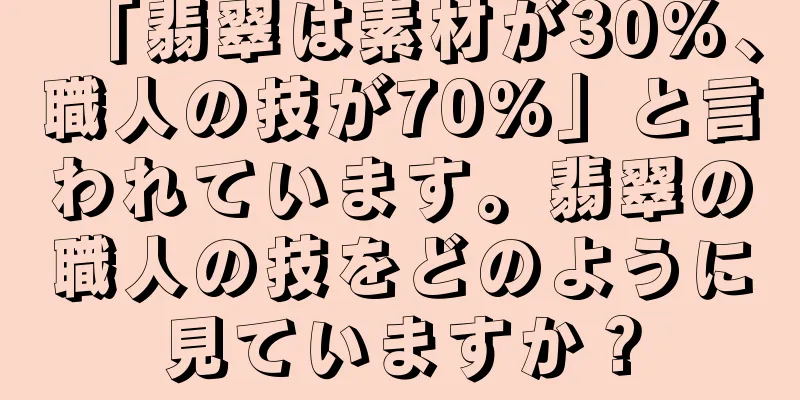 「翡翠は素材が30%、職人の技が70%」と言われています。翡翠の職人の技をどのように見ていますか？