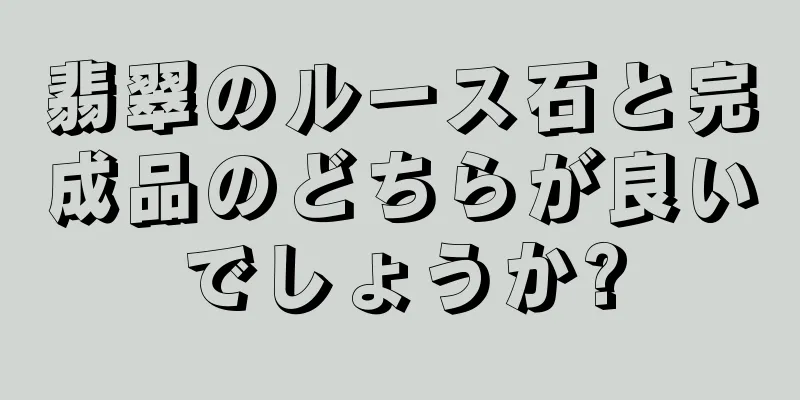 翡翠のルース石と完成品のどちらが良いでしょうか?