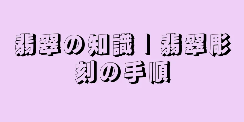 翡翠の知識 | 翡翠彫刻の手順
