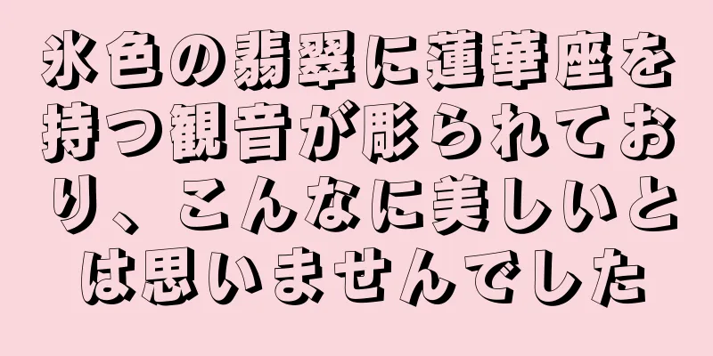 氷色の翡翠に蓮華座を持つ観音が彫られており、こんなに美しいとは思いませんでした