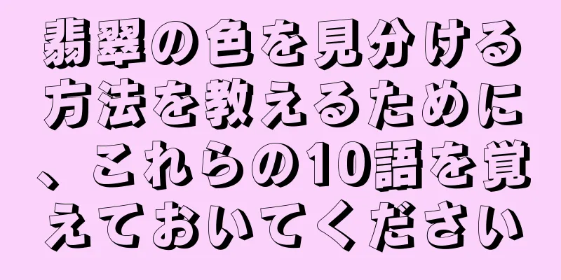 翡翠の色を見分ける方法を教えるために、これらの10語を覚えておいてください