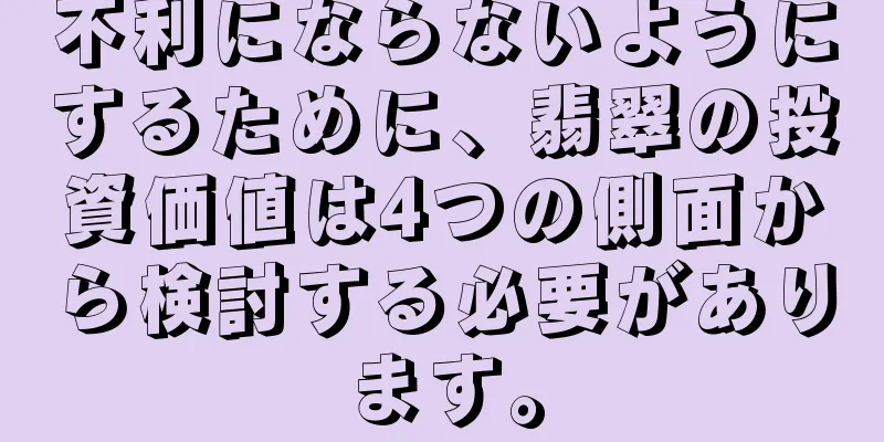 不利にならないようにするために、翡翠の投資価値は4つの側面から検討する必要があります。