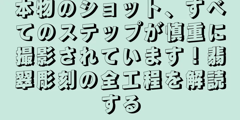 本物のショット、すべてのステップが慎重に撮影されています！翡翠彫刻の全工程を解読する